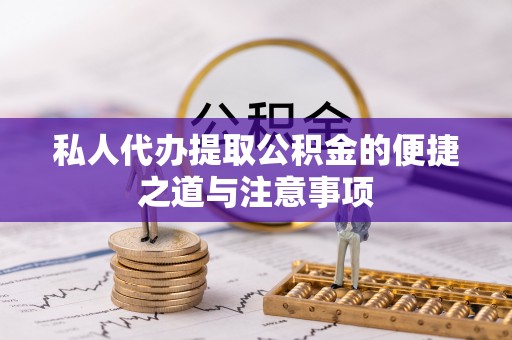 天门私人代办提取公积金的便捷之道与注意事项