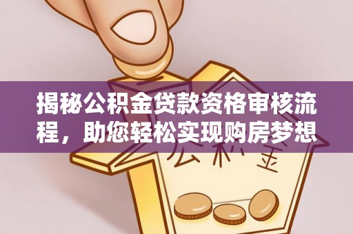 天门揭秘公积金贷款资格审核流程，助您轻松实现购房梦想