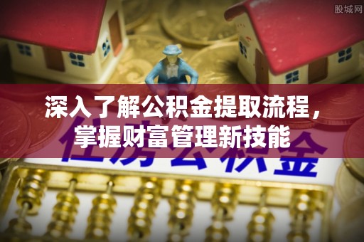 天门深入了解公积金提取流程，掌握财富管理新技能