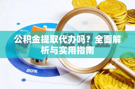 天门公积金提取代办吗？全面解析与实用指南