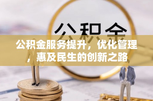 天门公积金服务提升，优化管理，惠及民生的创新之路