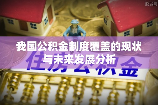 天门我国公积金制度覆盖的现状与未来发展分析