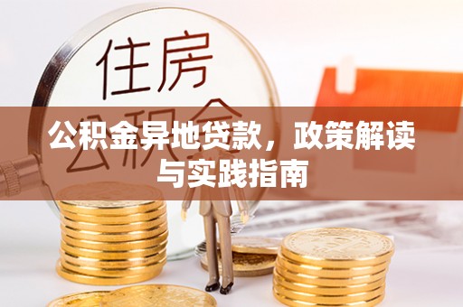 天门公积金异地贷款，政策解读与实践指南