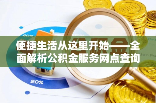 天门便捷生活从这里开始——全面解析公积金服务网点查询技巧