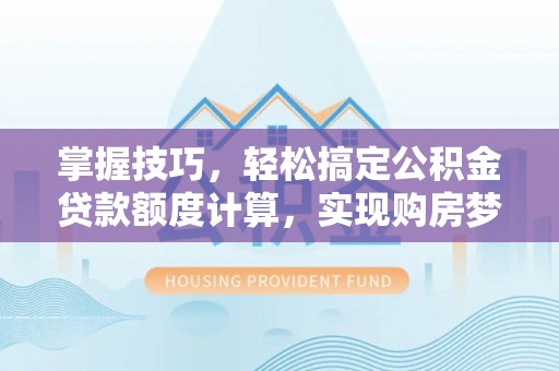 天门掌握技巧，轻松搞定公积金贷款额度计算，实现购房梦想