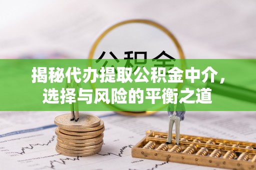 天门揭秘代办提取公积金中介，选择与风险的平衡之道