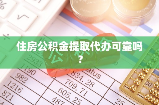 天门住房公积金提取代办可靠吗？