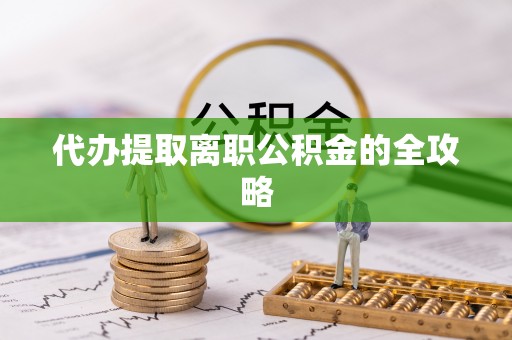 天门代办提取离职公积金的全攻略