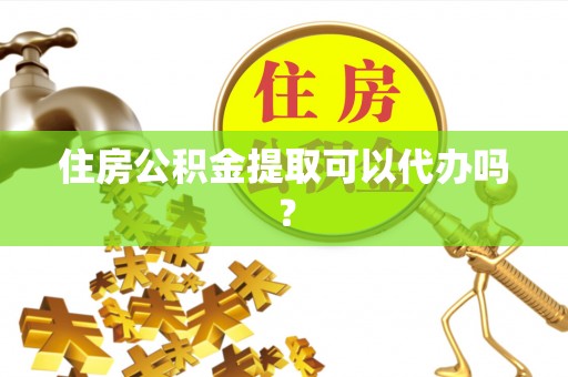 天门住房公积金提取可以代办吗？