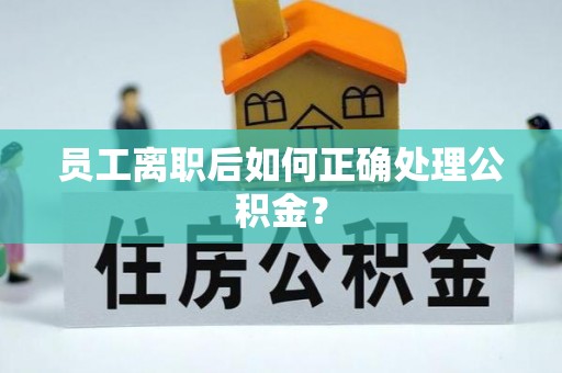 天门员工离职后如何正确处理公积金？
