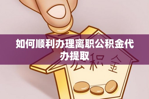 天门如何顺利办理离职公积金代办提取