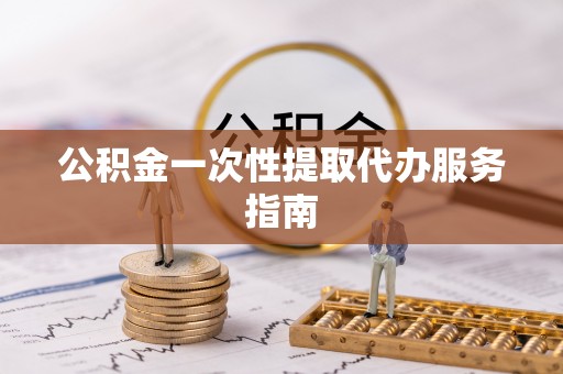 天门公积金一次性提取代办服务指南