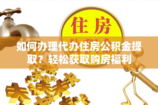 天门如何办理代办住房公积金提取？轻松获取购房福利
