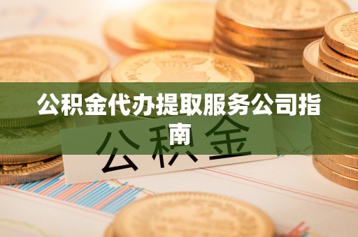 天门公积金代办提取服务公司指南