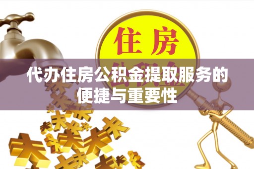 天门代办住房公积金提取服务的便捷与重要性