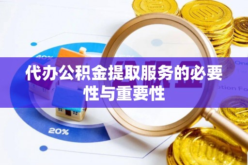 天门代办公积金提取服务的必要性与重要性