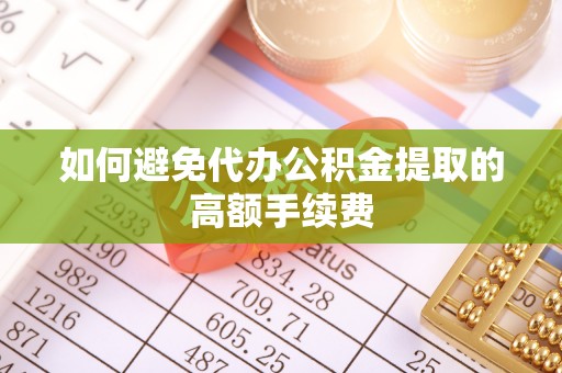 天门如何避免代办公积金提取的高额手续费