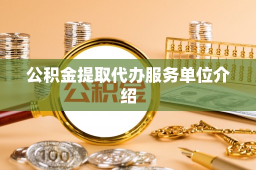 天门公积金提取代办服务单位介绍