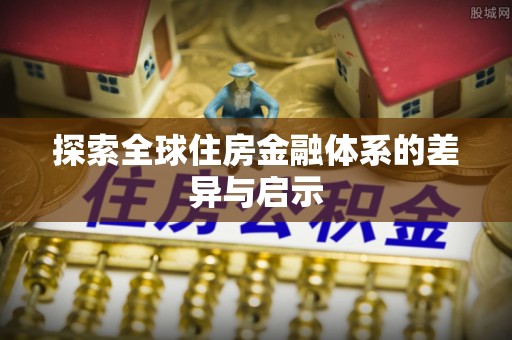 天门探索全球住房金融体系的差异与启示
