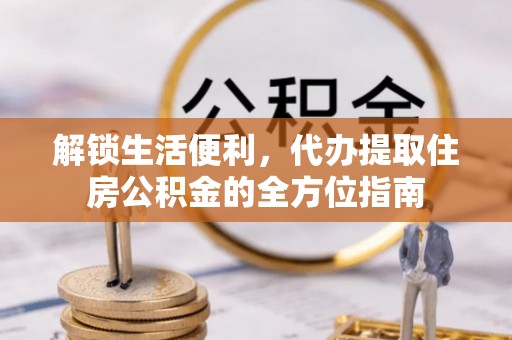 天门解锁生活便利，代办提取住房公积金的全方位指南