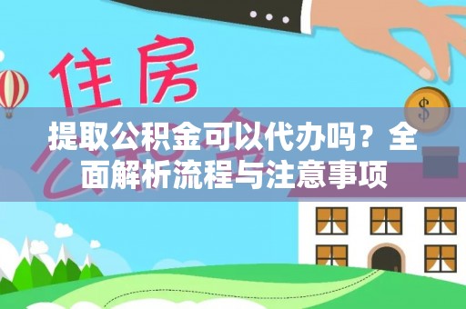 天门提取公积金可以代办吗？全面解析流程与注意事项
