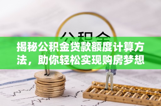 天门揭秘公积金贷款额度计算方法，助你轻松实现购房梦想