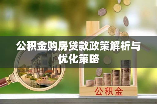 天门公积金购房贷款政策解析与优化策略