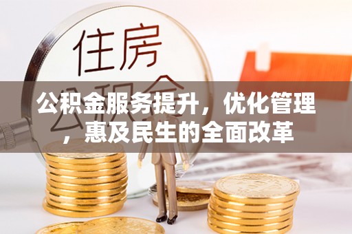 天门公积金服务提升，优化管理，惠及民生的全面改革