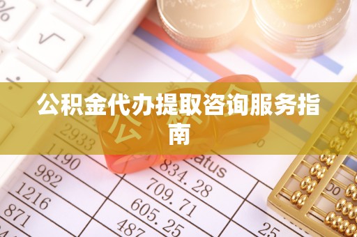 天门公积金代办提取咨询服务指南