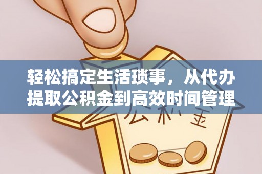 天门轻松搞定生活琐事，从代办提取公积金到高效时间管理