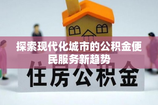 天门探索现代化城市的公积金便民服务新趋势