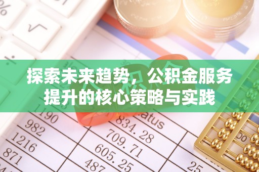天门探索未来趋势，公积金服务提升的核心策略与实践