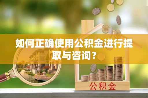 天门如何正确使用公积金进行提取与咨询？
