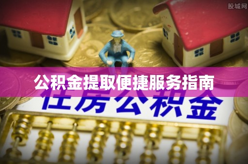 天门公积金提取便捷服务指南