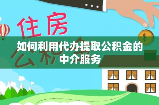 天门如何利用代办提取公积金的中介服务