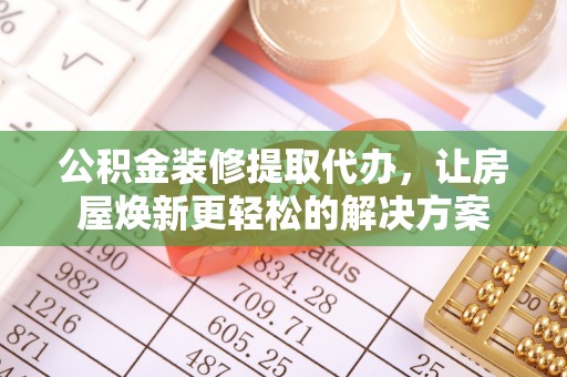 天门公积金装修提取代办，让房屋焕新更轻松的解决方案