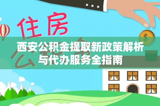 天门西安公积金提取新政策解析与代办服务全指南