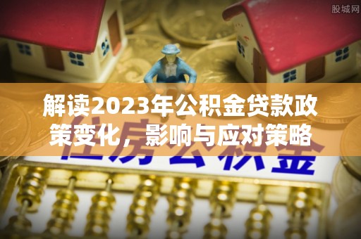 天门解读2023年公积金贷款政策变化，影响与应对策略