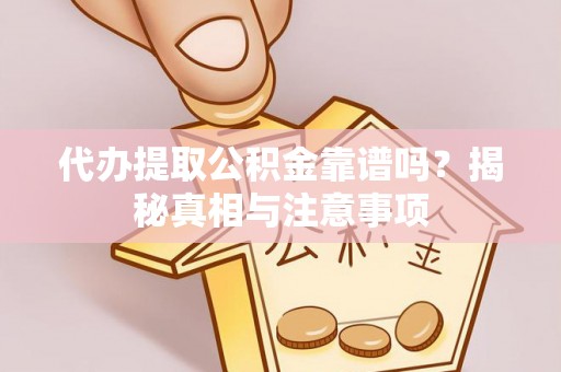 天门代办提取公积金靠谱吗？揭秘真相与注意事项
