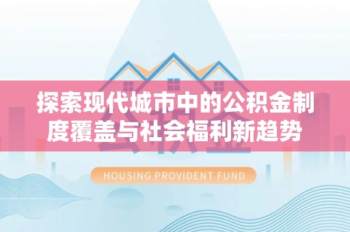 天门探索现代城市中的公积金制度覆盖与社会福利新趋势