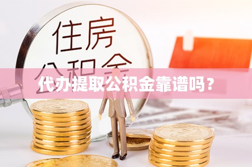 天门代办提取公积金靠谱吗？
