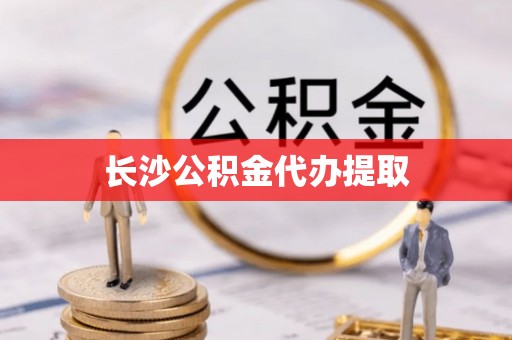 天门长沙公积金代办提取