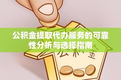 天门公积金提取代办服务的可靠性分析与选择指南