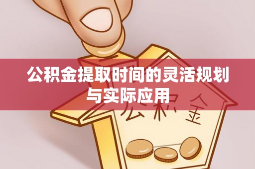 天门公积金提取时间的灵活规划与实际应用