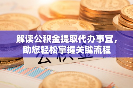 天门解读公积金提取代办事宜，助您轻松掌握关键流程