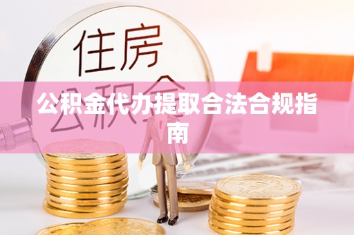 天门公积金代办提取合法合规指南