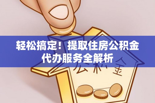 天门轻松搞定！提取住房公积金代办服务全解析