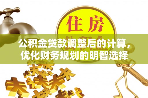 天门公积金贷款调整后的计算，优化财务规划的明智选择