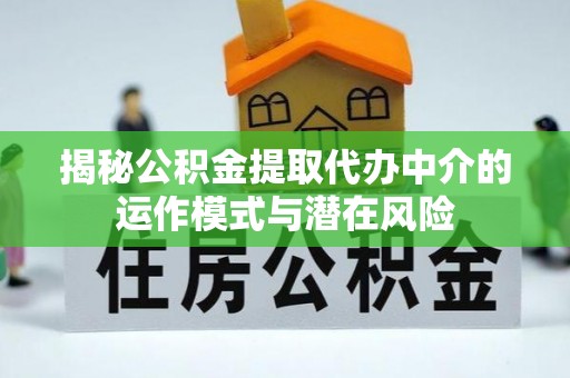 天门揭秘公积金提取代办中介的运作模式与潜在风险