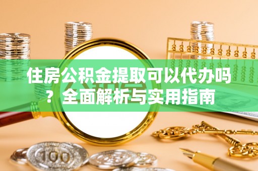天门住房公积金提取可以代办吗？全面解析与实用指南